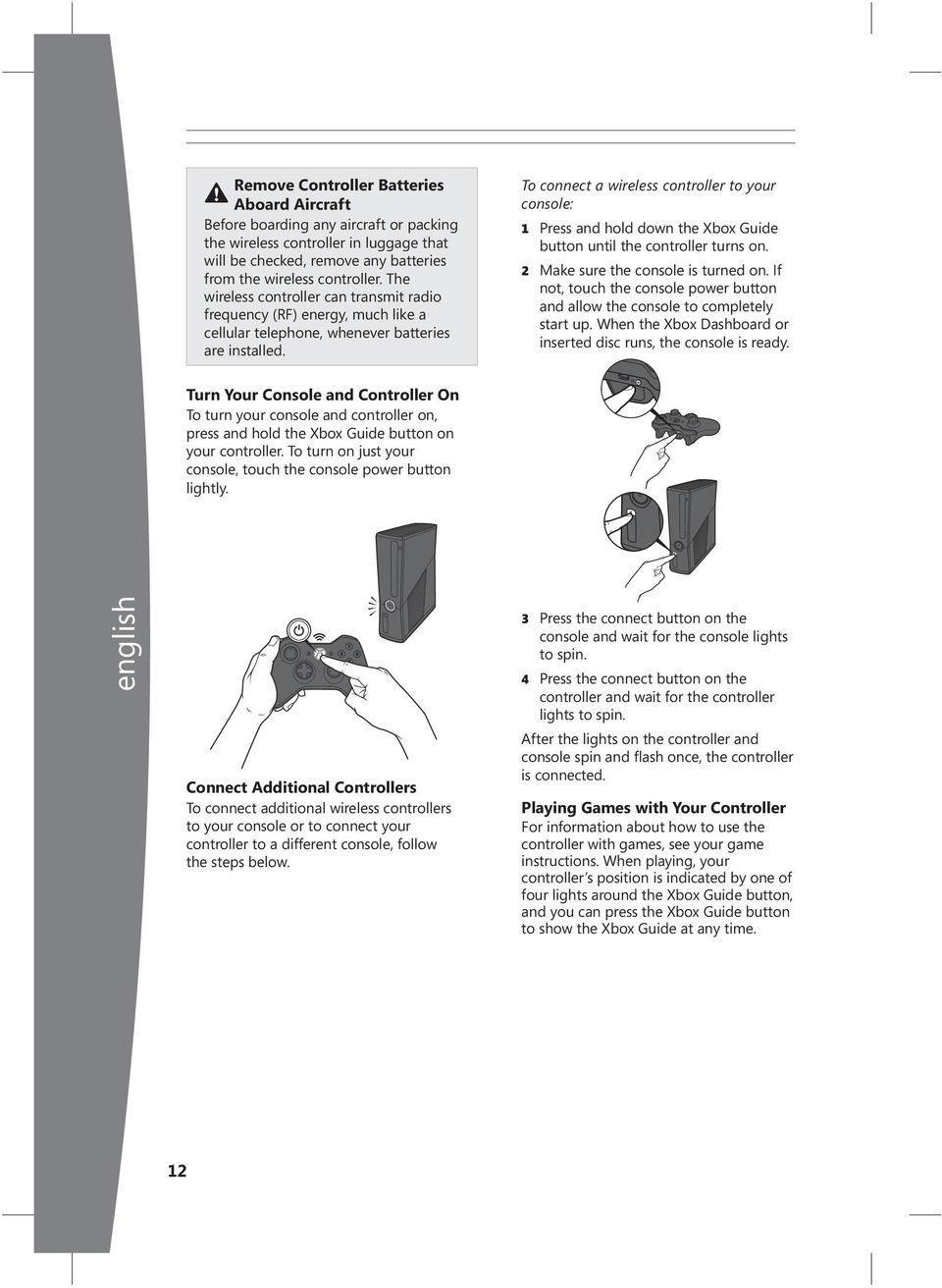 To connect a wireless controller to your console: 1 Press and hold down the Xbox Guide button until the controller turns on. 2 Make sure the console is turned on.