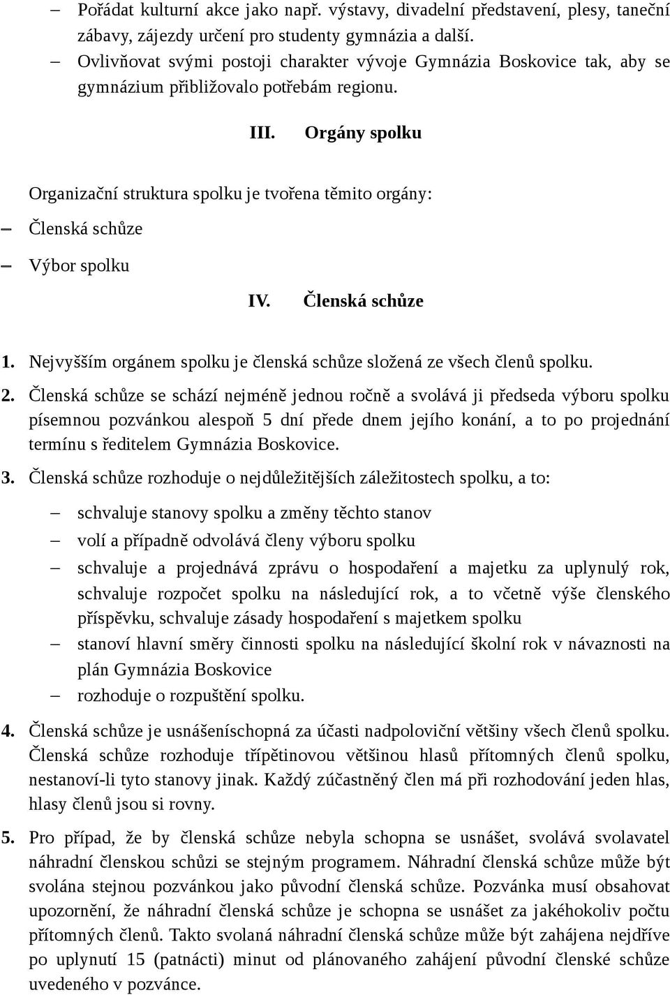 Orgány spolku Organizační struktura spolku je tvořena těmito orgány: Členská schůze Výbor spolku IV. Členská schůze 1. Nejvyšším orgánem spolku je členská schůze složená ze všech členů spolku. 2.