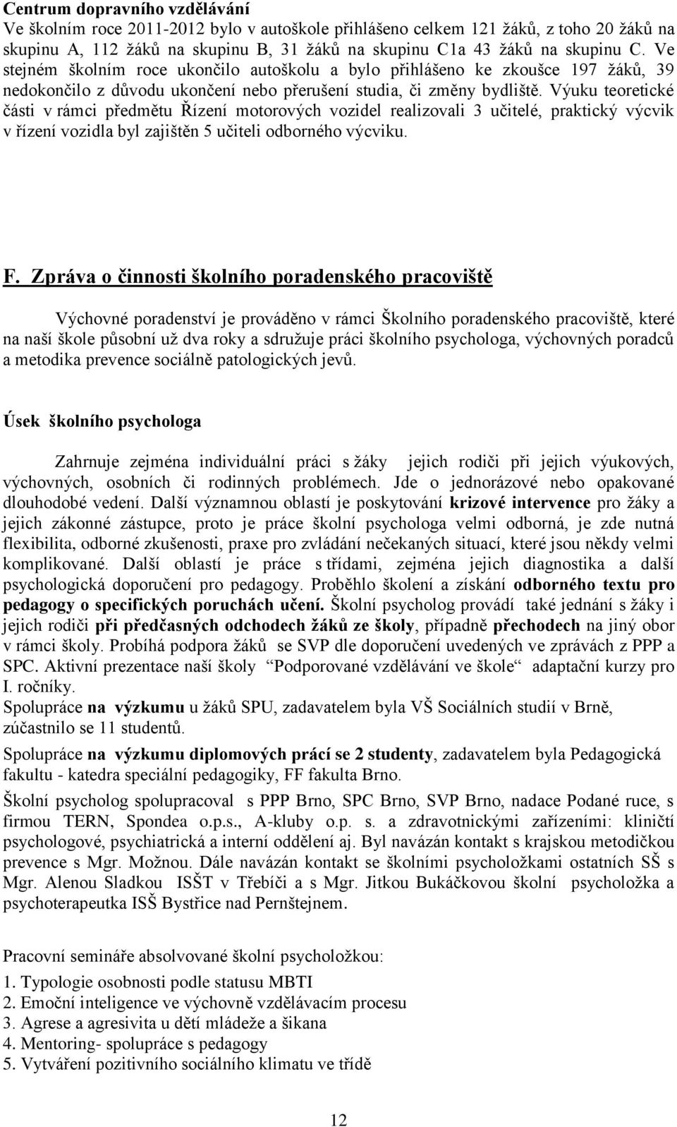 Výuku teoretické části v rámci předmětu Řízení motorových vozidel realizovali 3 učitelé, praktický výcvik v řízení vozidla byl zajištěn 5 učiteli odborného výcviku. F.