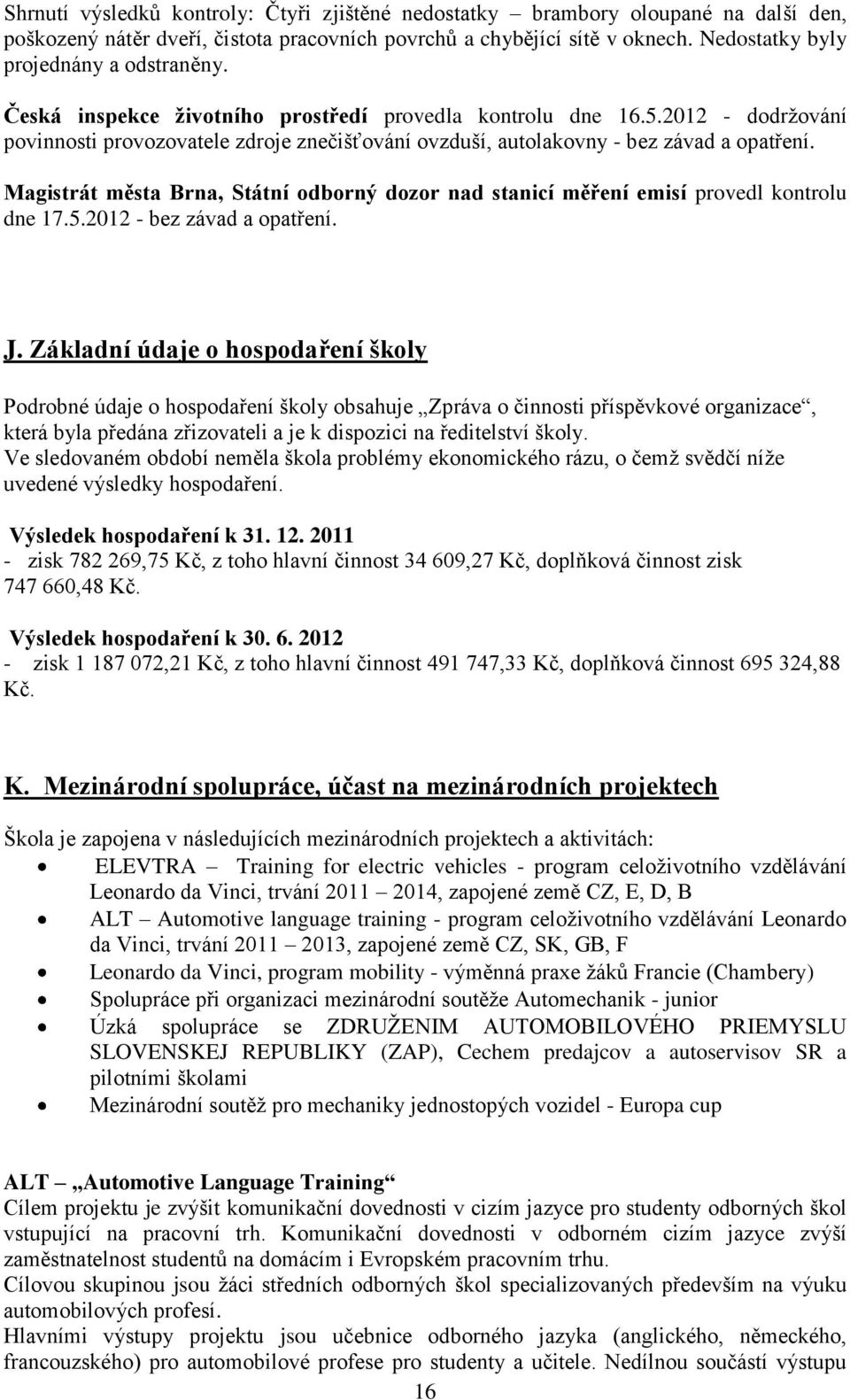 2012 - dodrţování povinnosti provozovatele zdroje znečišťování ovzduší, autolakovny - bez závad a opatření. Magistrát města Brna, Státní odborný dozor nad stanicí měření emisí provedl kontrolu dne 17.