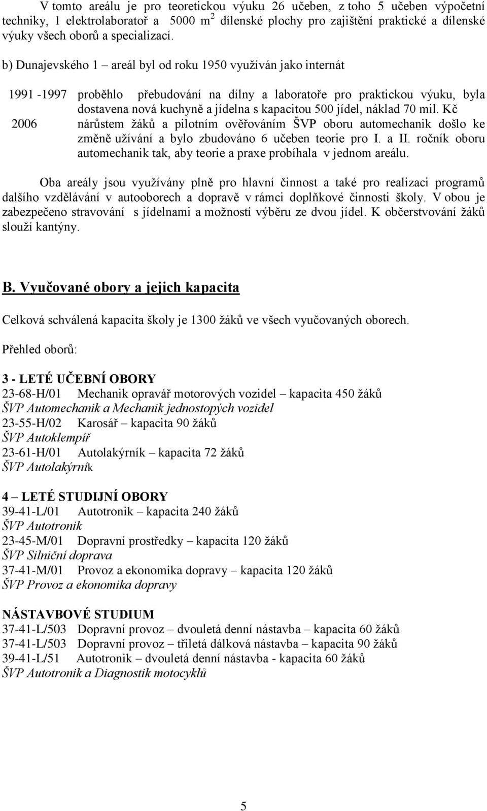 b) Dunajevského 1 areál byl od roku 1950 vyuţíván jako internát 1991-1997 proběhlo přebudování na dílny a laboratoře pro praktickou výuku, byla dostavena nová kuchyně a jídelna s kapacitou 500 jídel,