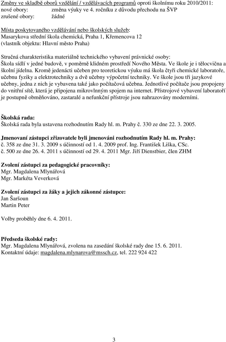 Praha) Stručná charakteristika materiálně technického vybavení právnické osoby: Škola sídlí v jedné budově, v poměrně klidném prostředí Nového Města. Ve škole je i tělocvična a školní jídelna.