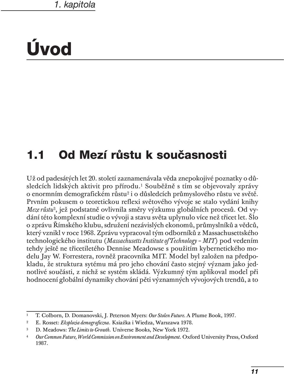 1 Souběžně s tím se objevovaly zprávy o enormním demografickém růstu 2 i o důsledcích průmyslového růstu ve světě.