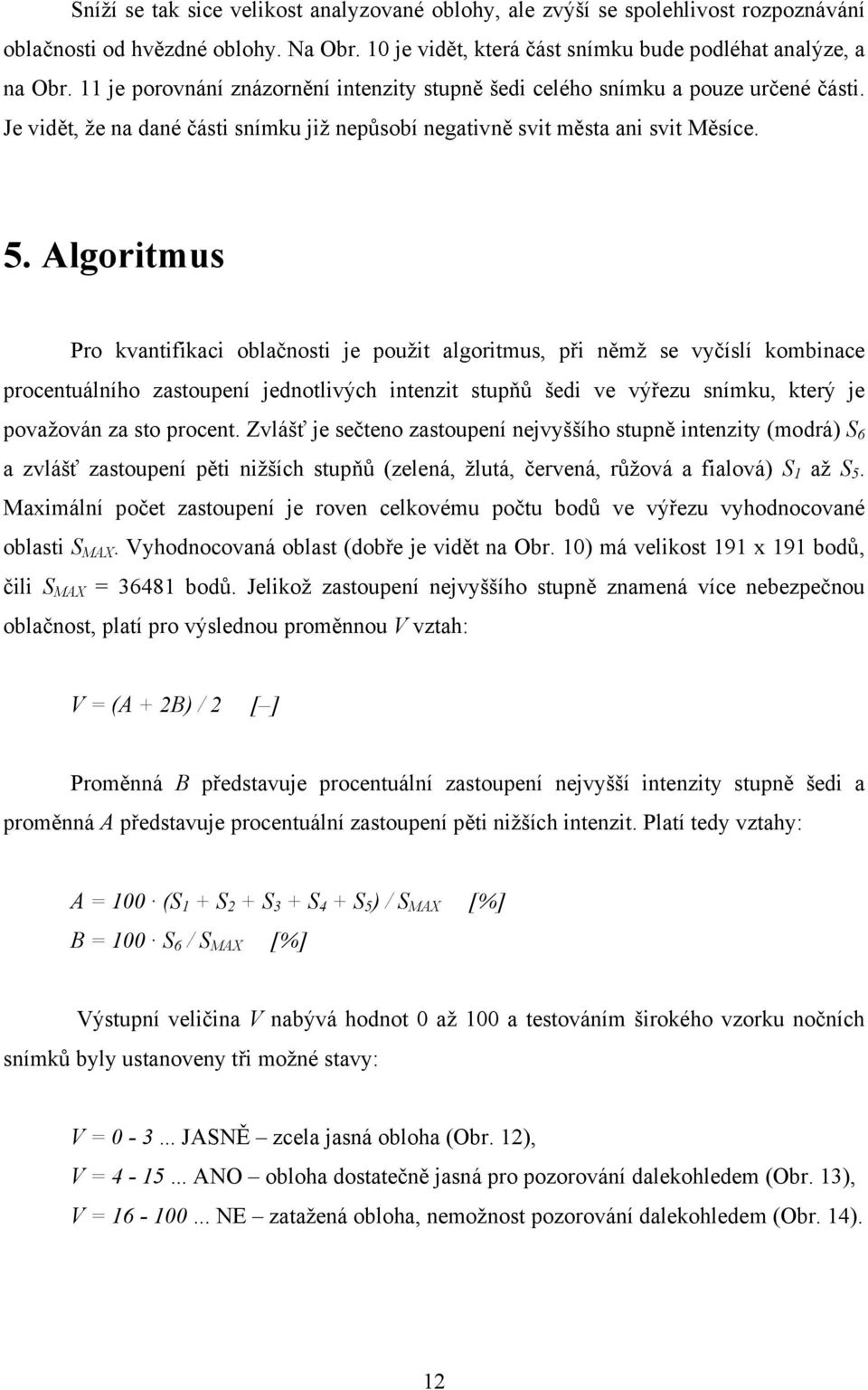 Algoritmus Pro kvantifikaci oblačnosti je použit algoritmus, při němž se vyčíslí kombinace procentuálního zastoupení jednotlivých intenzit stupňů šedi ve výřezu snímku, který je považován za sto