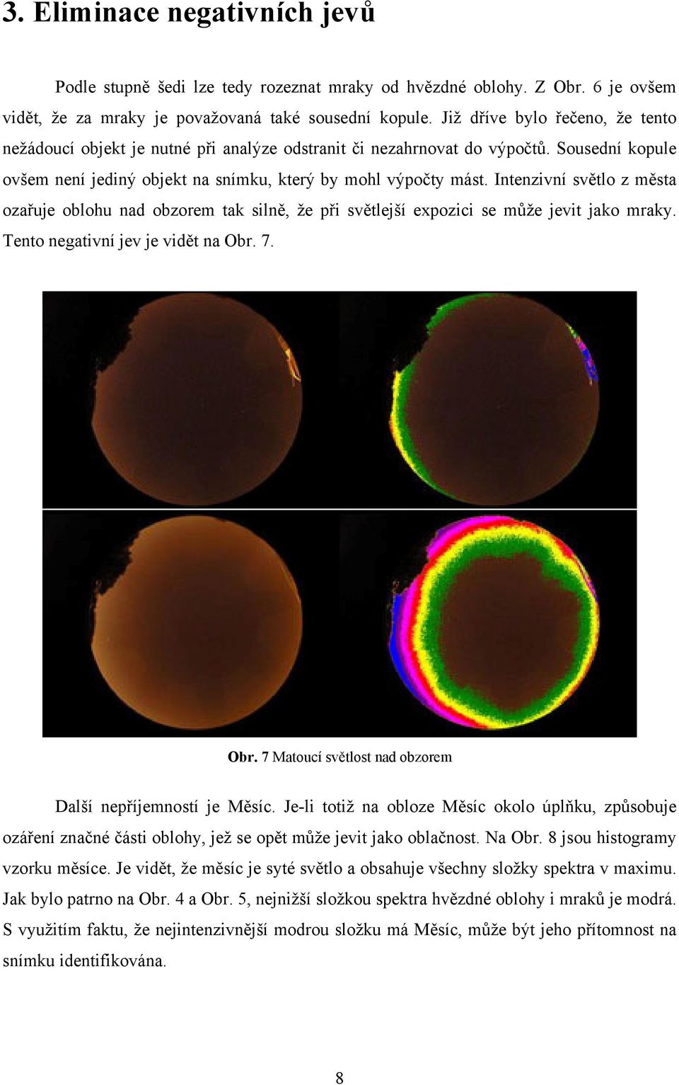 Intenzivní světlo z města ozařuje oblohu nad obzorem tak silně, že při světlejší expozici se může jevit jako mraky. Tento negativní jev je vidět na Obr.