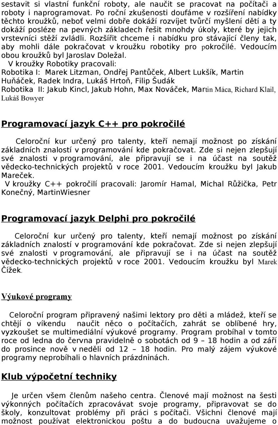 vrstevníci stěží zvládli. Rozšířit chceme i nabídku pro stávající členy tak, aby mohli dále pokračovat v kroužku robotiky pro pokročilé. Vedoucím obou kroužků byl Jaroslav Doležal.