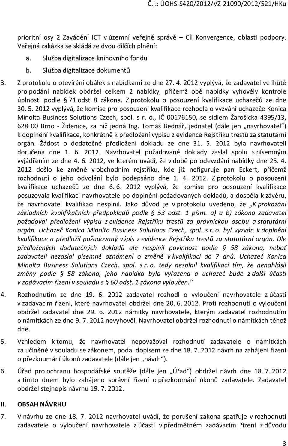 2012 vyplývá, že zadavatel ve lhůtě pro podání nabídek obdržel celkem 2 nabídky, přičemž obě nabídky vyhověly kontrole úplnosti podle 71 odst. 8 zákona.