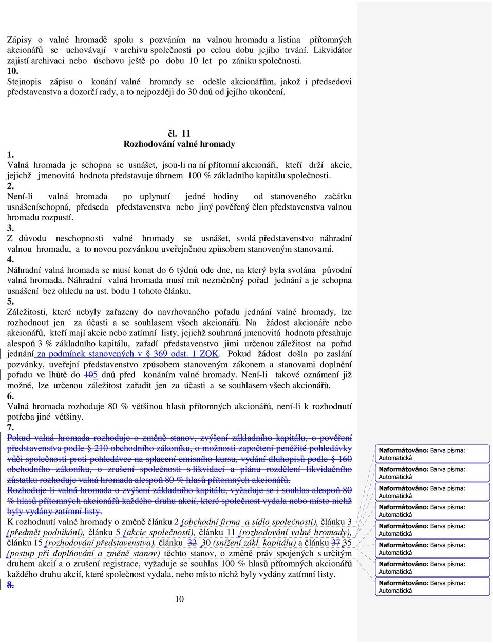 let po zániku společnosti. 10. Stejnopis zápisu o konání valné hromady se odešle akcionářům, jakož i předsedovi představenstva a dozorčí rady, a to nejpozději do 30 dnů od jejího ukončení. čl.