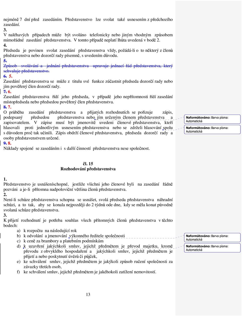 V tomto případě neplatí lhůta uvedená v bodě Předseda je povinen svolat zasedání představenstva vždy, požádá-li o to některý z členů představenstva nebo dozorčí rady písemně, s uvedením důvodu.