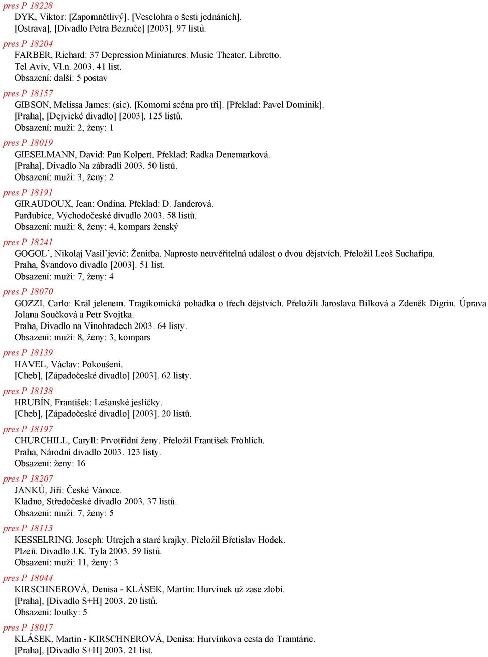 125 listů. Obsazení: muži: 2, ženy: 1 pres P 18019 GIESELMANN, David: Pan Kolpert. Překlad: Radka Denemarková. [Praha], Divadlo Na zábradlí 2003. 50 listů.