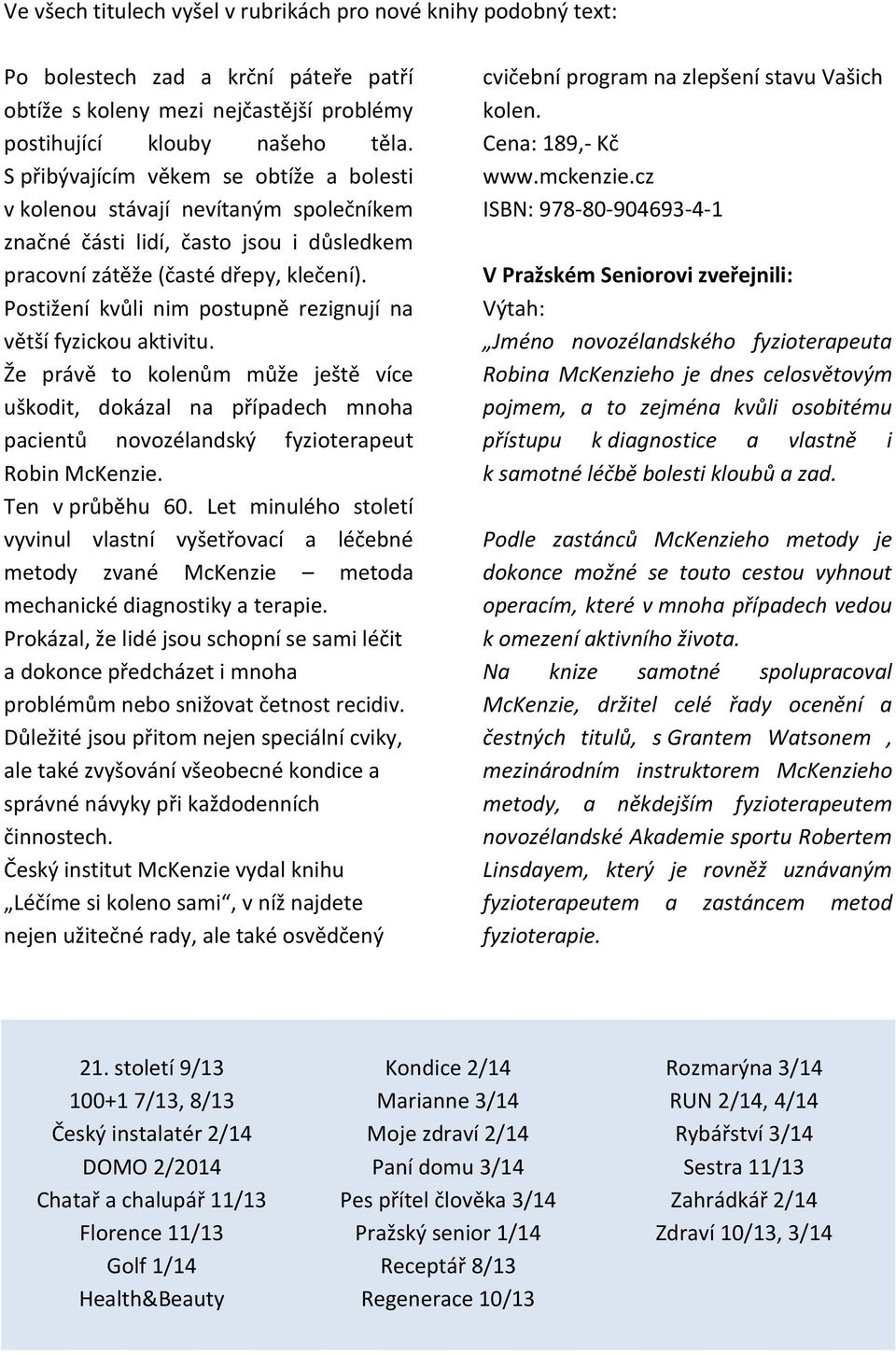 Postižení kvůli nim postupně rezignují na větší fyzickou aktivitu. Že právě to kolenům může ještě více uškodit, dokázal na případech mnoha pacientů novozélandský fyzioterapeut Robin McKenzie.