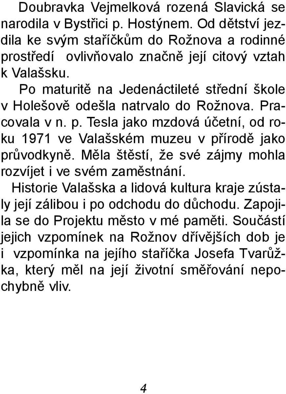 Po maturitì na Jedenáctileté støední škole v Holešovì odešla natrvalo do Rožnova. Pracovala v n. p.