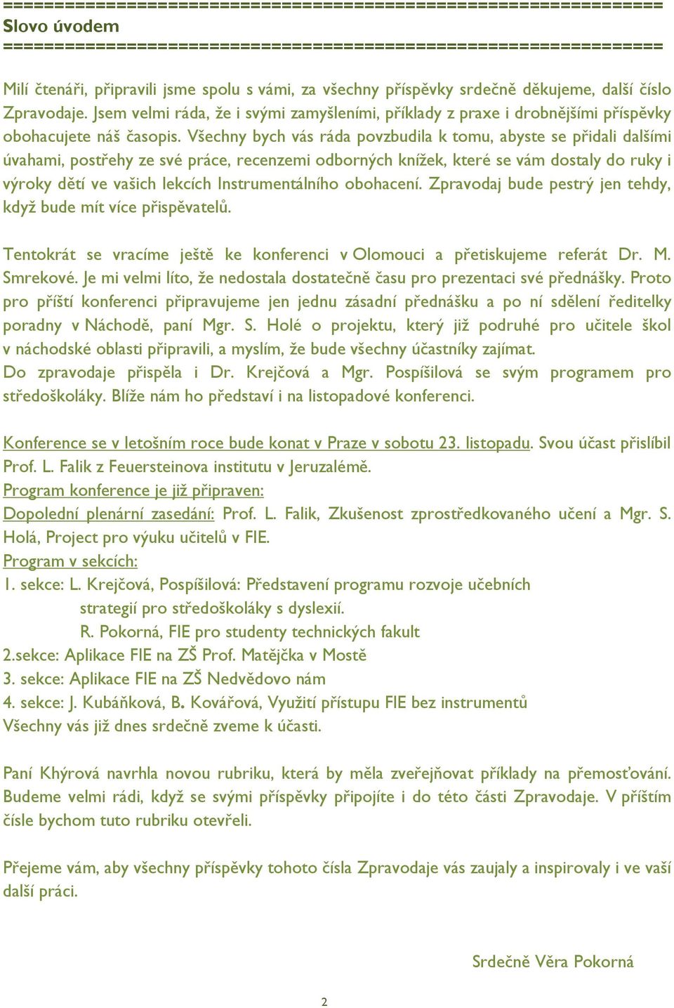 Všechny bych vás ráda povzbudila k tomu, abyste se přidali dalšími úvahami, postřehy ze své práce, recenzemi odborných knížek, které se vám dostaly do ruky i výroky dětí ve vašich lekcích