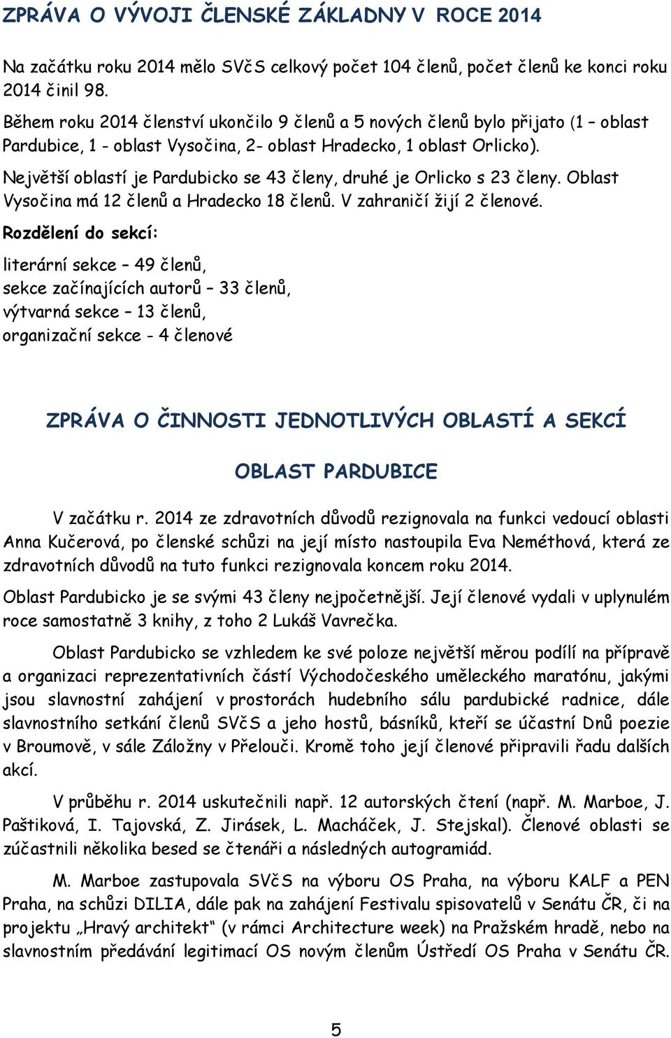 Největší oblastí je Pardubicko se 43 členy, druhé je Orlicko s 23 členy. Oblast Vysočina má 12 členů a Hradecko 18 členů. V zahraničí žijí 2 členové.