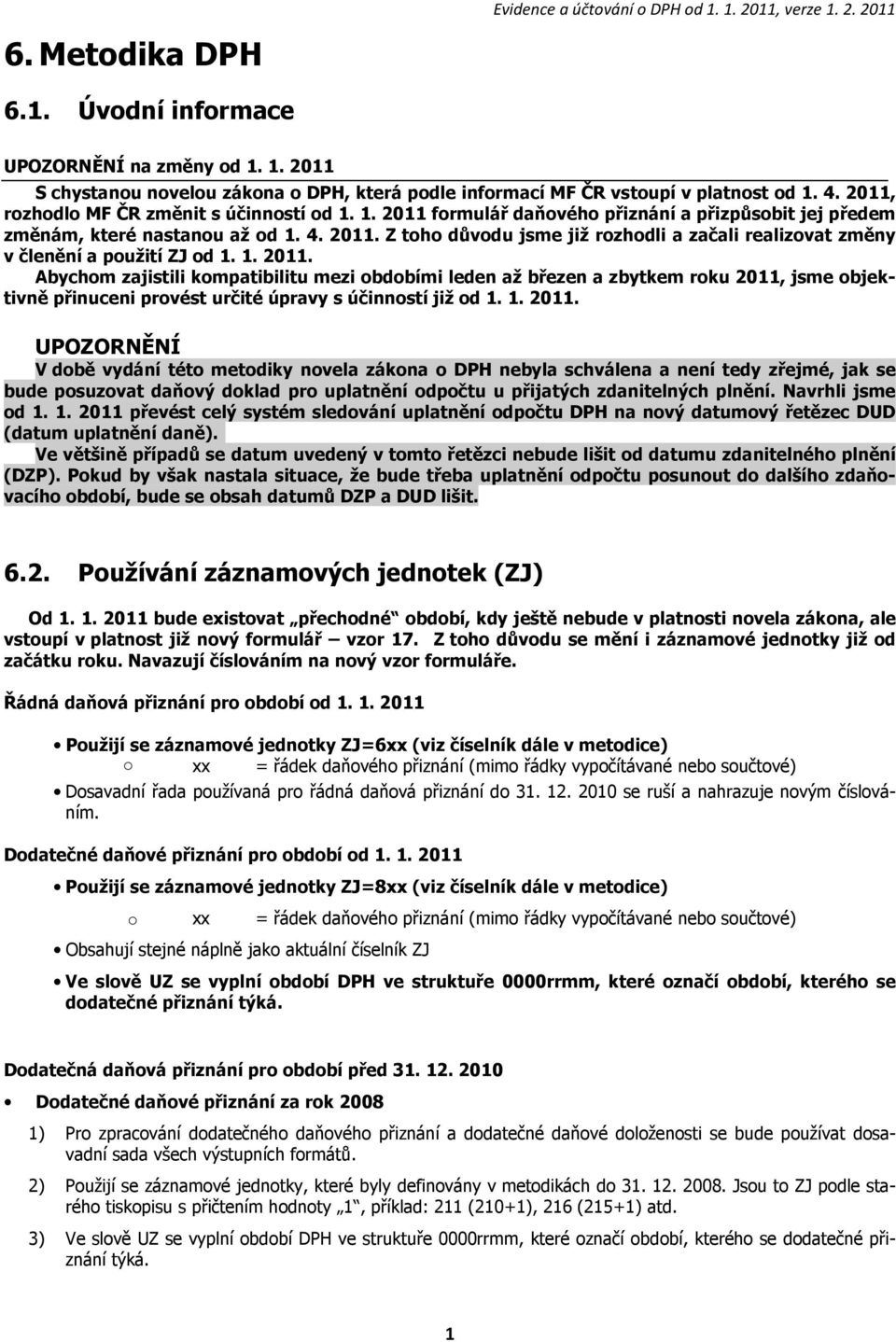 1. 2011. Abychom zajistili kompatibilitu mezi obdobími leden až březen a zbytkem roku 2011, jsme objektivně přinuceni provést určité úpravy s účinností již od 1. 1. 2011. UPOZORNĚNÍ V době vydání této metodiky novela zákona o DPH nebyla schválena a není tedy zřejmé, jak se bude posuzovat daňový doklad pro uplatnění odpočtu u přijatých zdanitelných plnění.