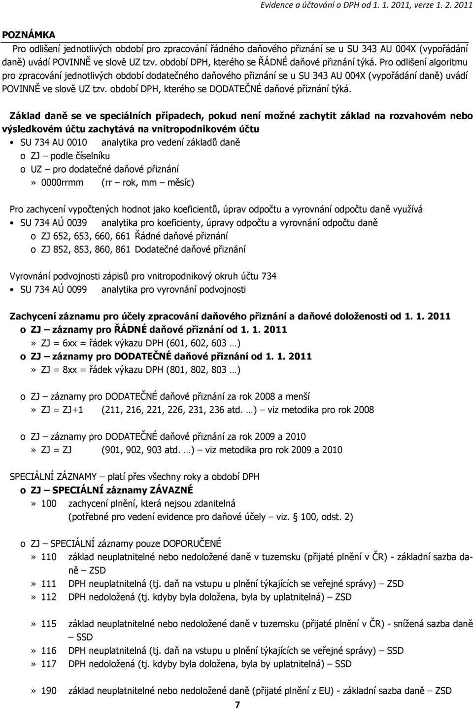 Pro odlišení algoritmu pro zpracování jednotlivých období dodatečného daňového přiznání se u SU 343 AU 004X (vypořádání daně) uvádí POVINNĚ ve slově UZ tzv.