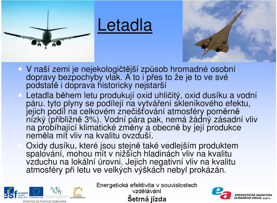 tyto plyny se podílejí na vytváření skleníkového efektu, jejich podíl na celkovém znečišťování atmosféry poměrně nízký (přibližně 3%).