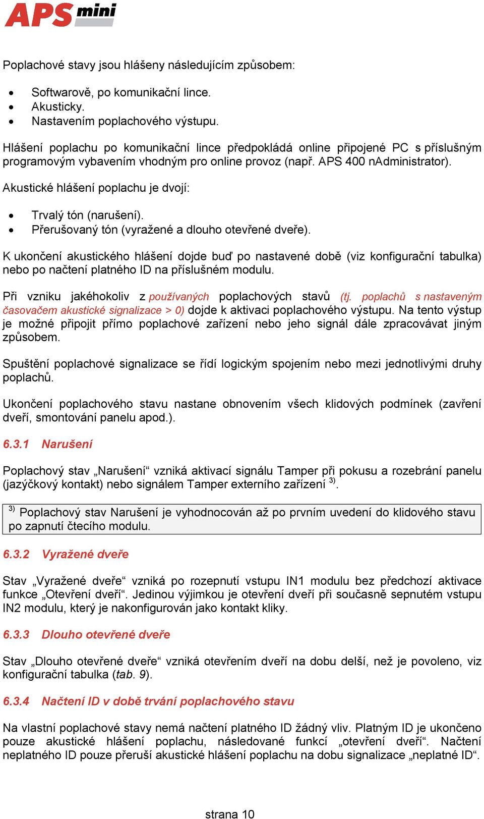 Akustické hlášení poplachu je dvojí: Trvalý tón (narušení). Přerušovaný tón (vyražené a dlouho otevřené dveře).