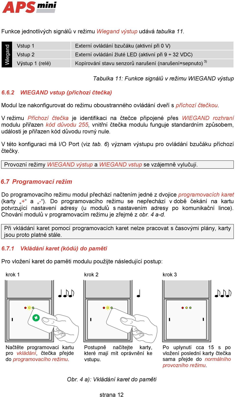 6.2 WIEGAND vstup (příchozí čtečka) Tabulka 11: Funkce signálů v režimu WIEGAND výstup Modul lze nakonfigurovat do režimu oboustranného ovládání dveří s příchozí čtečkou.