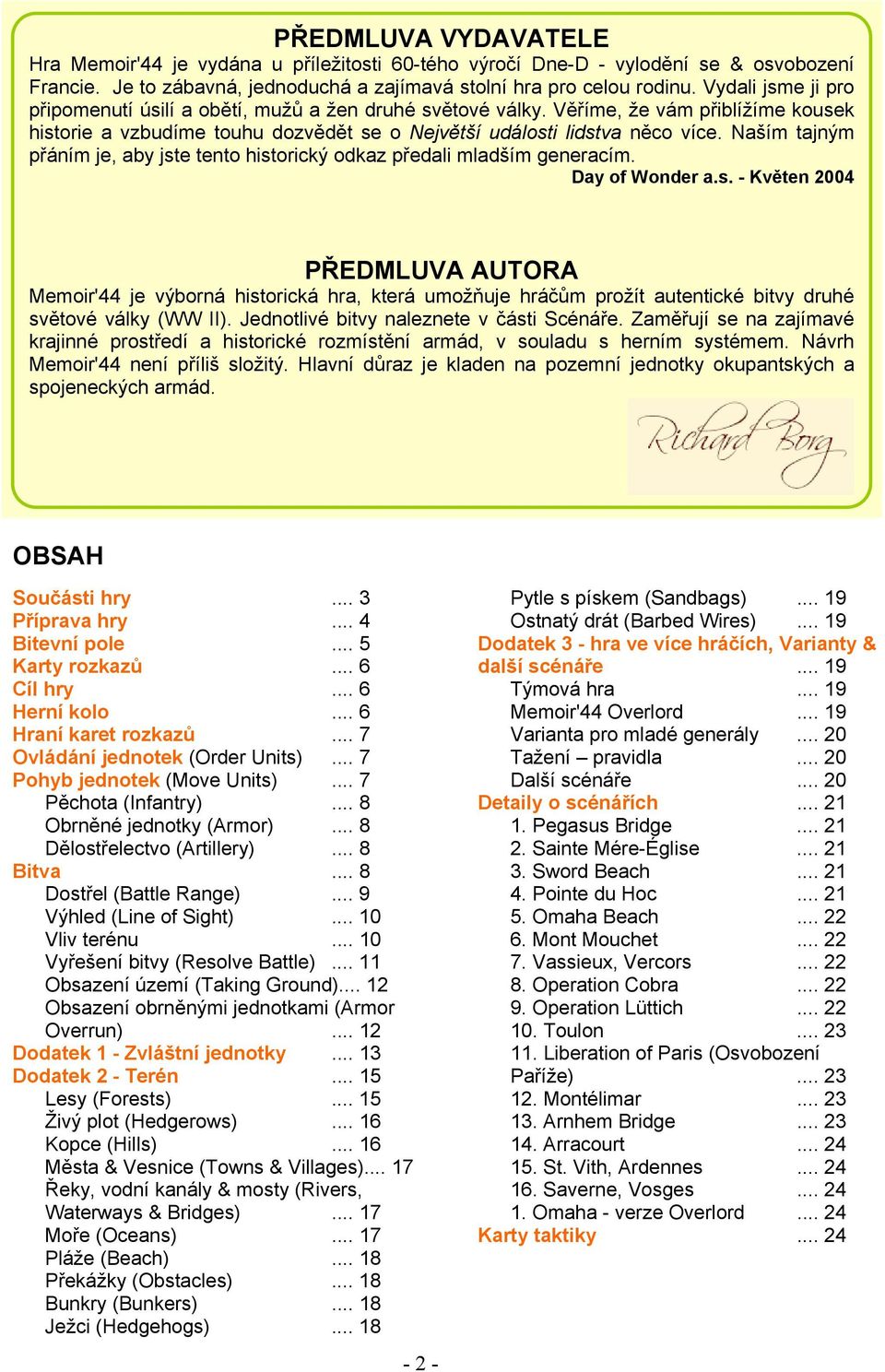 Naším tajným přáním je, aby jste tento historický odkaz předali mladším generacím. Day of Wonder a.s. - Květen 2004 PŘEDMLUVA AUTORA Memoir'44 je výborná historická hra, která umožňuje hráčům prožít autentické bitvy druhé světové války (WW II).