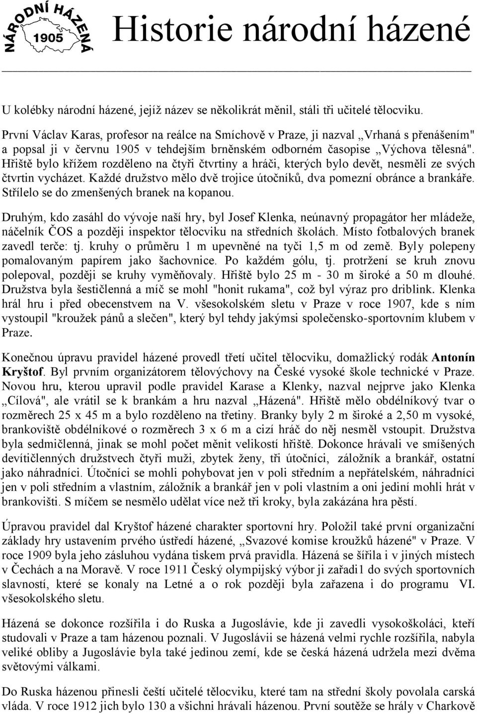 Hřiště bylo kříţem rozděleno na čtyři čtvrtiny a hráči, kterých bylo devět, nesměli ze svých čtvrtin vycházet. Kaţdé druţstvo mělo dvě trojice útočníků, dva pomezní obránce a brankáře.