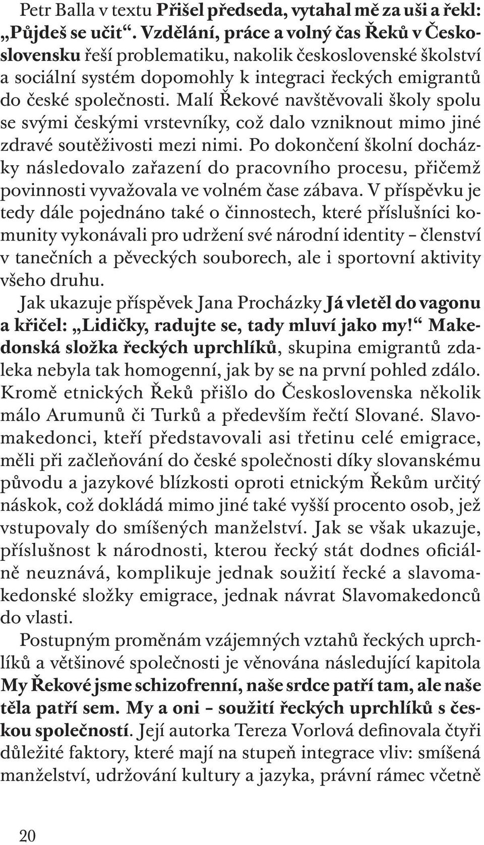 Malí Řekové navštěvovali školy spolu se svými českými vrstevníky, což dalo vzniknout mimo jiné zdravé soutěživosti mezi nimi.