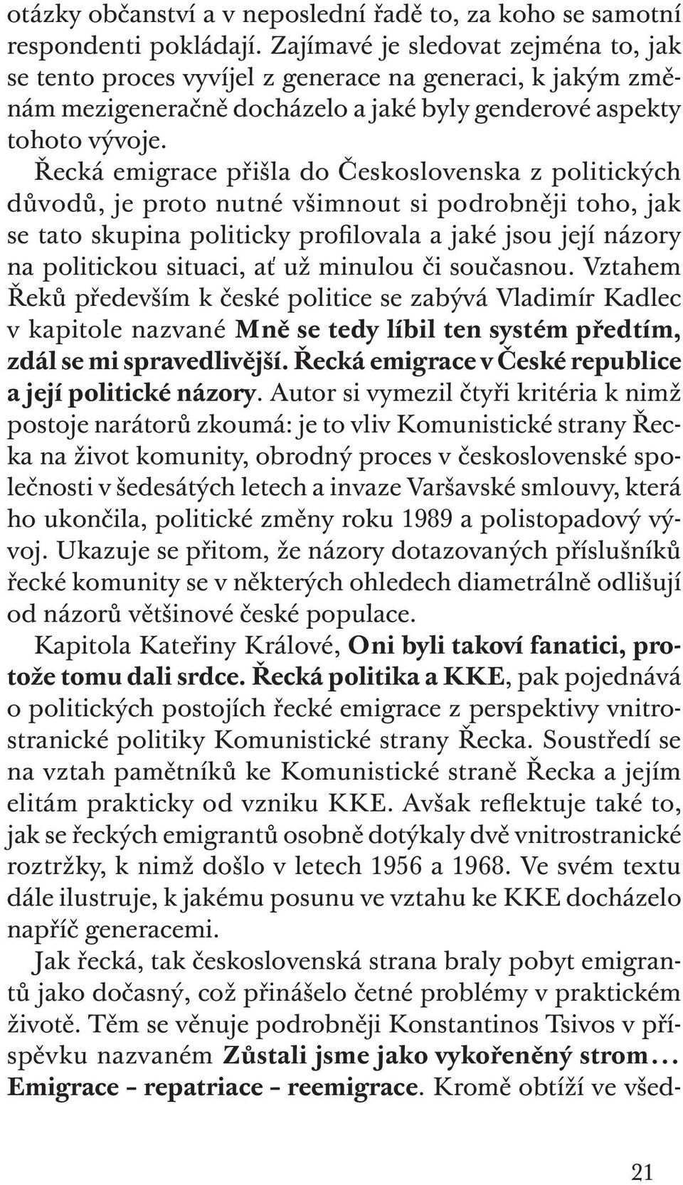 Řecká emigrace přišla do Československa z politických důvodů, je proto nutné všimnout si podrobněji toho, jak se tato skupina politicky profilovala a jaké jsou její názory na politickou situaci, ať