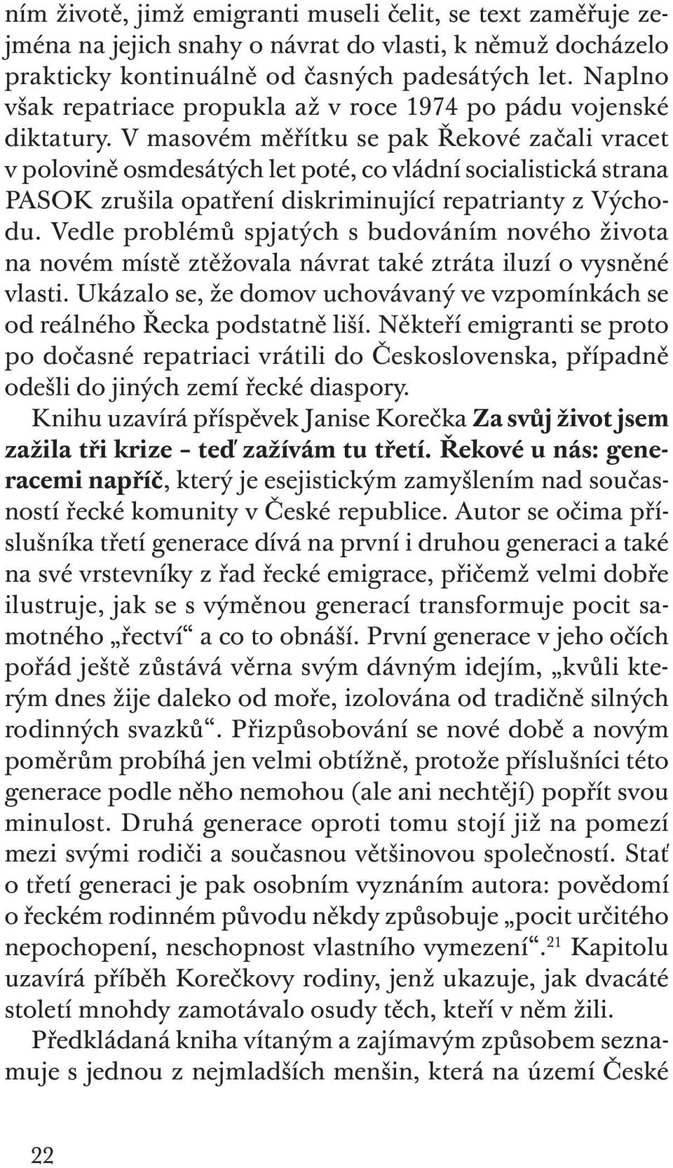 V masovém měřítku se pak Řekové začali vracet v polovině osmdesátých let poté, co vládní socialistická strana PASOK zrušila opatření diskriminující repatrianty z Východu.