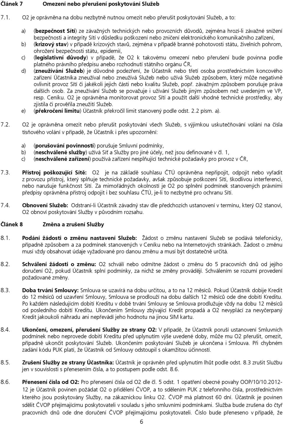 bezpečnosti a integrity Sítí v důsledku poškození nebo zničení elektronického komunikačního zařízení, b) (krizový stav) v případě krizových stavů, zejména v případě branné pohotovosti státu,