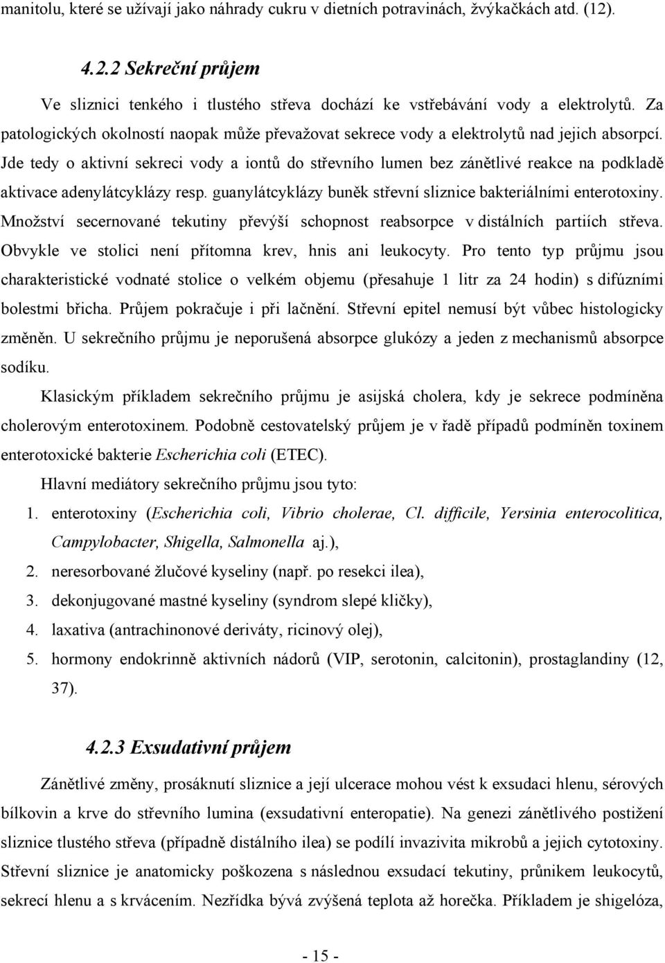 Jde tedy o aktivní sekreci vody a iontů do střevního lumen bez zánětlivé reakce na podkladě aktivace adenylátcyklázy resp. guanylátcyklázy buněk střevní sliznice bakteriálními enterotoxiny.