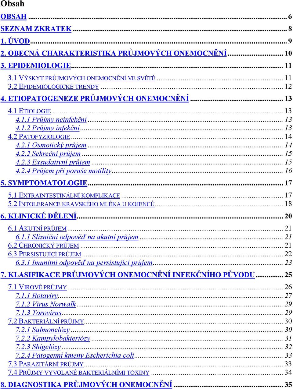 .. 15 4.2.3 Exsudativní průjem... 15 4.2.4 Průjem při poruše motility... 16 5. SYMPTOMATOLOGIE... 17 5.1 EXTRAINTESTINÁLNÍ KOMPLIKACE... 17 5.2 INTOLERANCE KRAVSKÉHO MLÉKA U KOJENCŮ... 18 6.