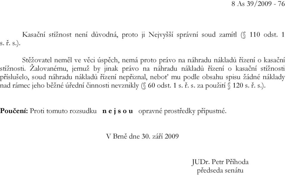 Žalovanému, jemuž by jinak právo na náhradu nákladů řízení o kasační stížnosti příslušelo, soud náhradu nákladů řízení nepřiznal, neboť mu podle obsahu