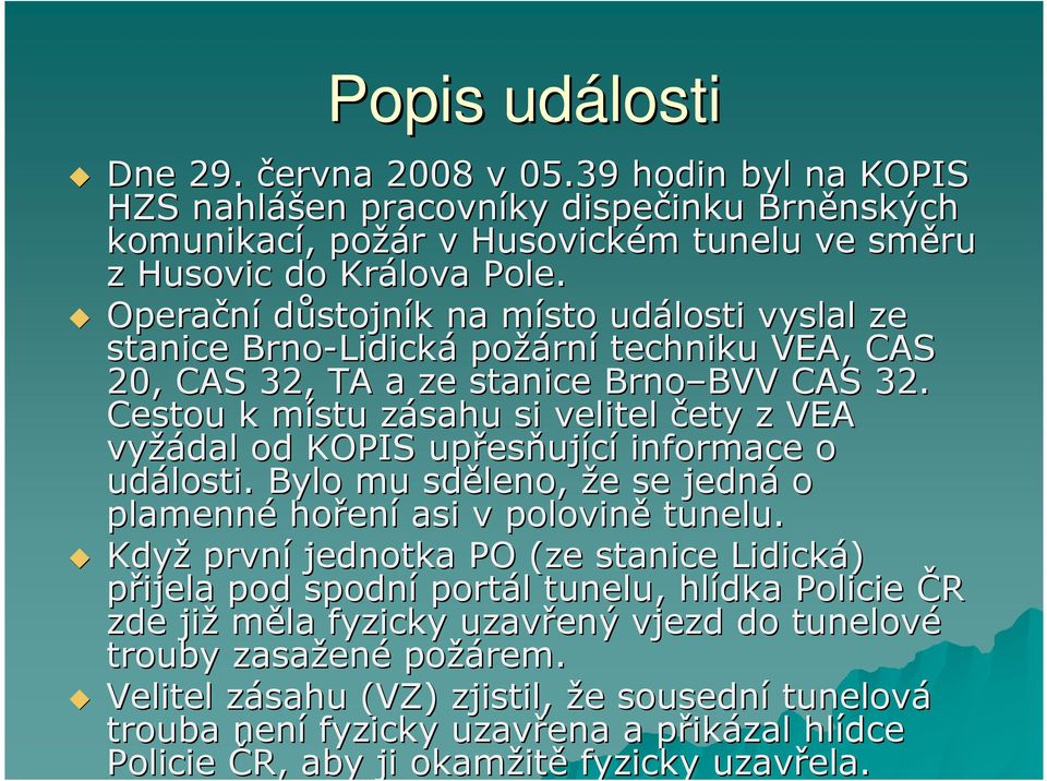 Operační důstojník k na místo m události vyslal ze stanice Brno-Lidick Lidická požárn rní techniku VEA, CAS 20, CAS 32, TA a ze stanice Brno BVV BVV CAS 32.