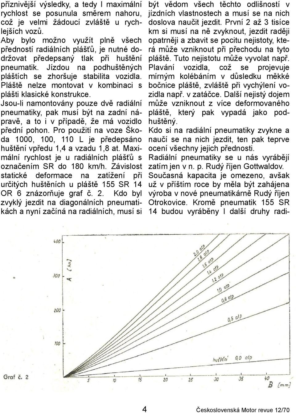 Pláště nelze montovat v kombinaci s plášti klasické konstrukce. Jsou-li namontovány pouze dvě radiální pneumatiky, pak musí být na zadní nápravě, a to i v případě, že má vozidlo přední pohon.