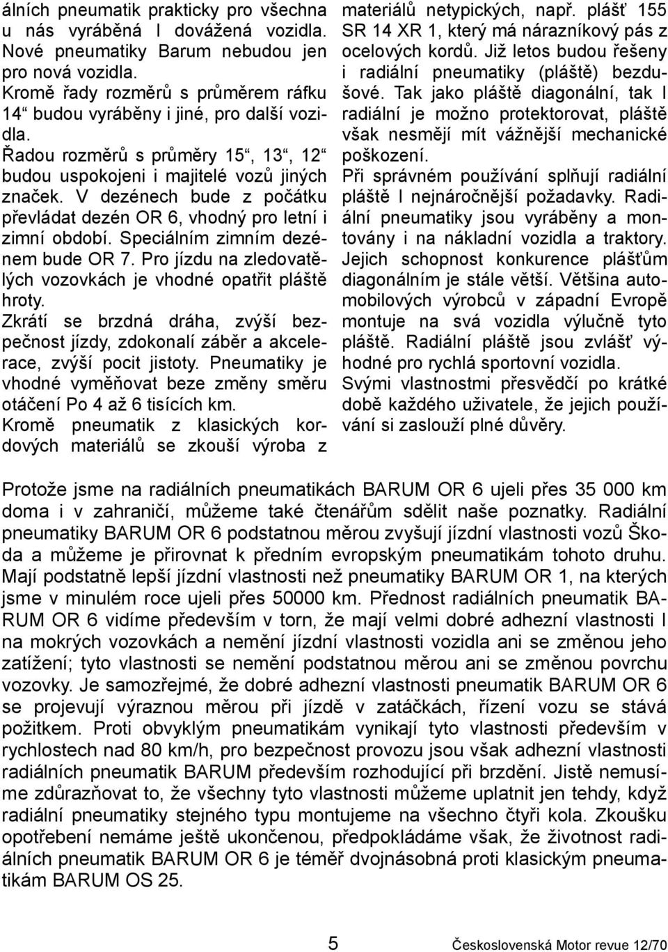 V dezénech bude z počátku převládat dezén OR 6, vhodný pro letní i zimní období. Speciálním zimním dezénem bude OR 7. Pro jízdu na zledovatělých vozovkách je vhodné opatřit pláště hroty.