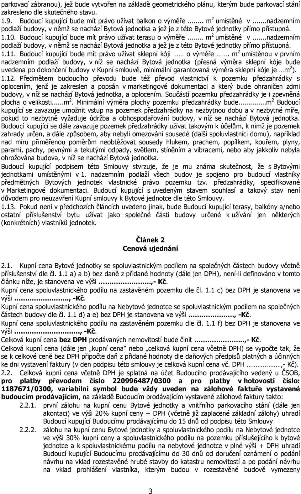 .. m 2 umístěné v...nadzemním podlaží budovy, v němž se nachází Bytová jednotka a jež je z této Bytové jednotky přímo přístupná. 1.11. Budoucí kupující bude mít právo užívat sklepní kóji o výměře.