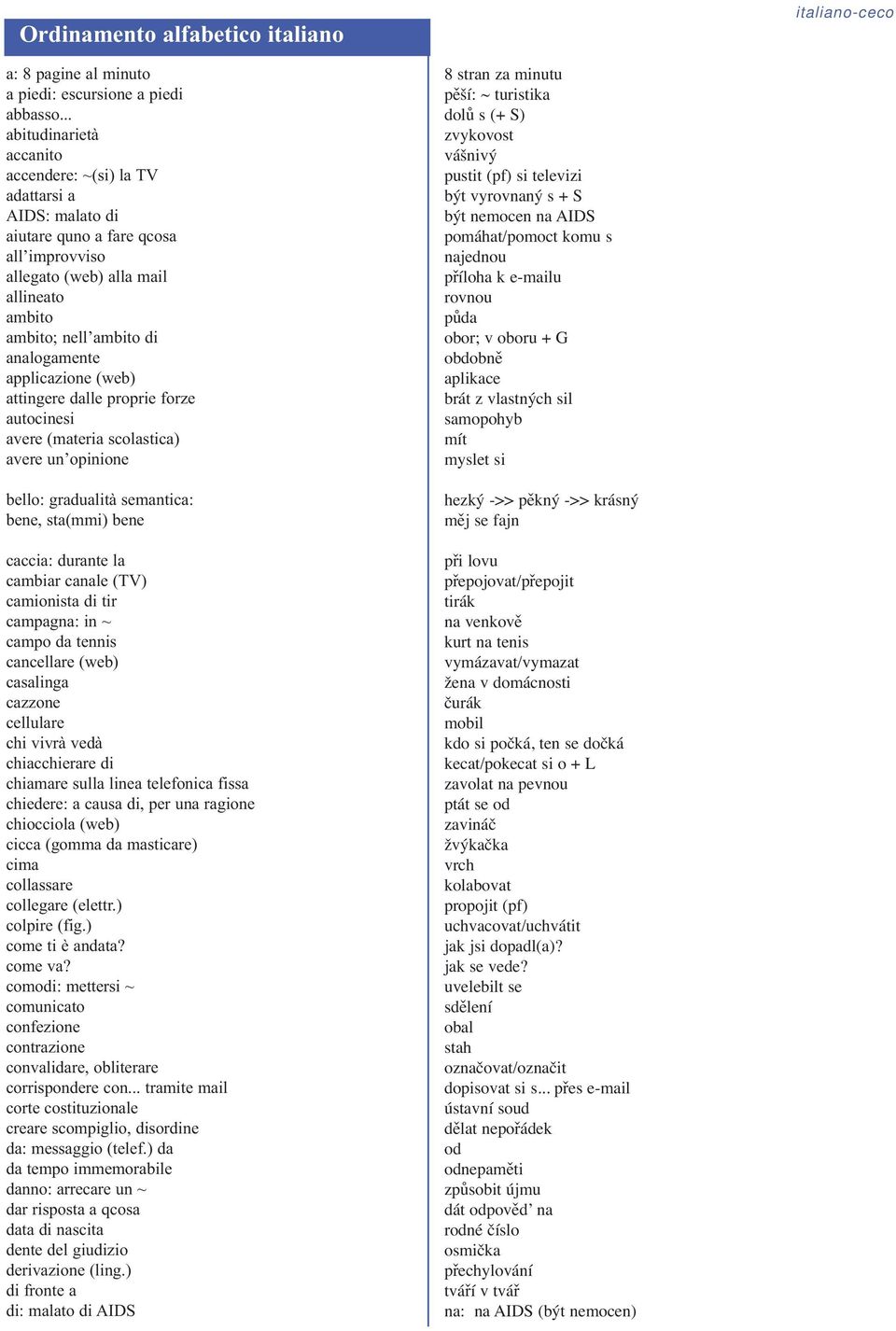 applicazione (web) attingere dalle proprie forze autocinesi avere (materia scolastica) avere un opinione bello: gradualità semantica: bene, sta(mmi) bene caccia: durante la cambiar canale (TV)