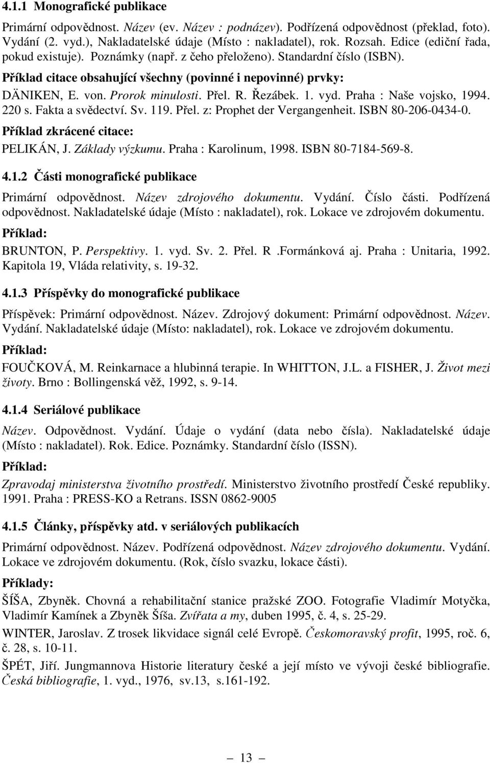 R. Řezábek. 1. vyd. Praha : Naše vojsko, 1994. 220 s. Fakta a svědectví. Sv. 119. Přel. z: Prophet der Vergangenheit. ISBN 80-206-0434-0. Příklad zkrácené citace: PELIKÁN, J. Základy výzkumu.