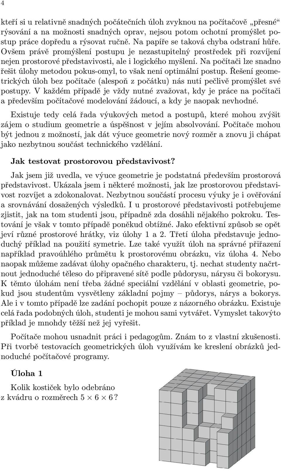 Na počítači lze snadno řešit úlohy metodou pokus-omyl, to však není optimální postup. Řešení geometrických úloh bez počítače(alespoň z počátku) nás nutí pečlivě promýšlet své postupy.