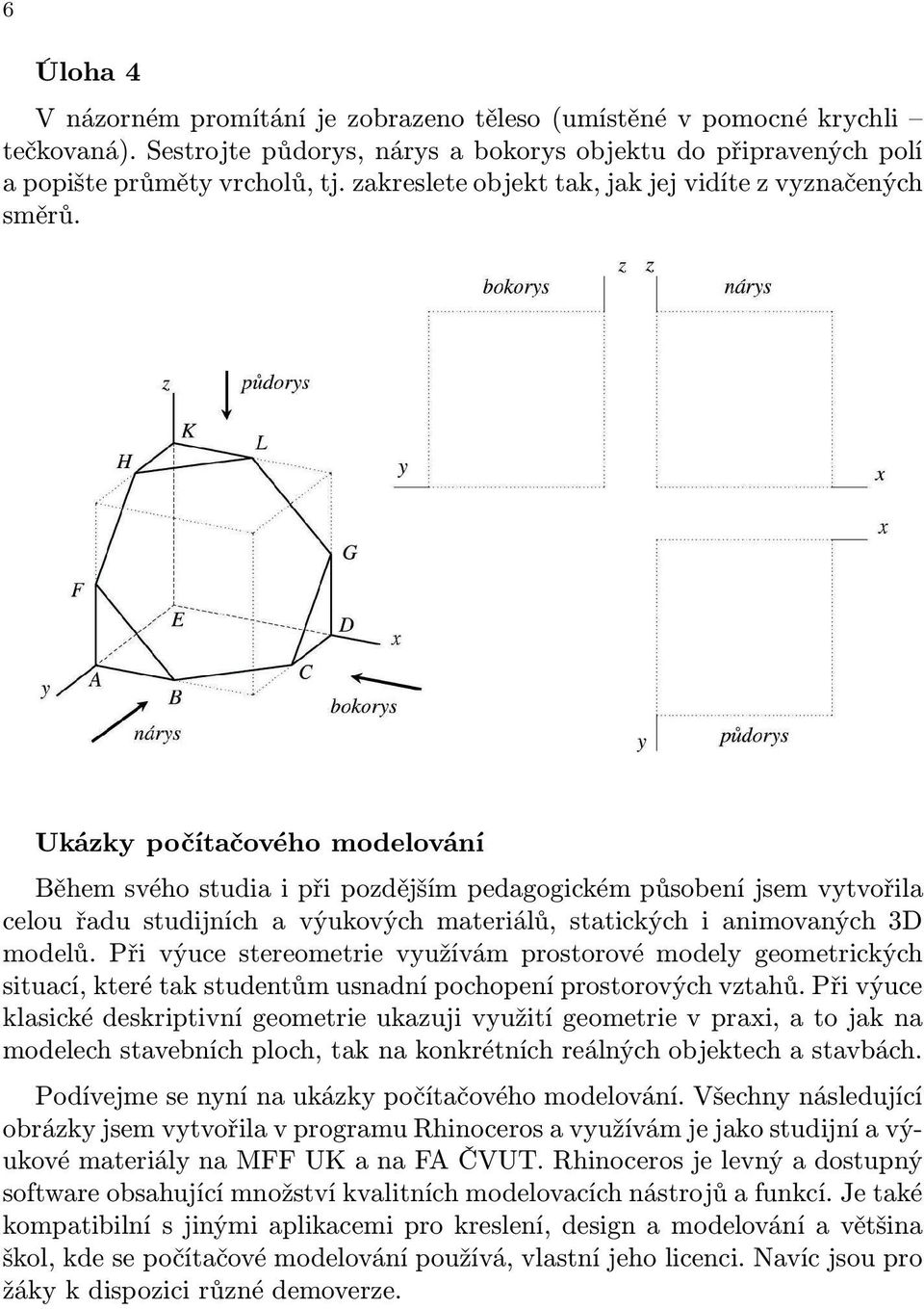 Ukázky počítačového modelování Během svého studia i při pozdějším pedagogickém působení jsem vytvořila celou řadu studijních a výukových materiálů, statických i animovaných 3D modelů.