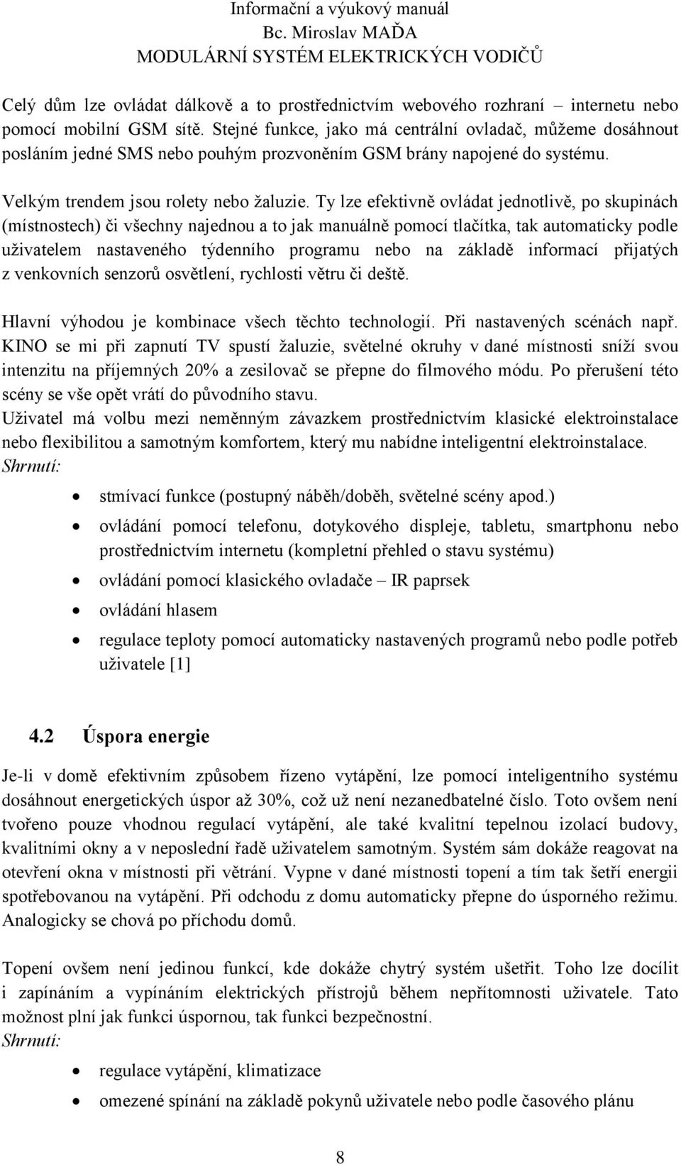 Ty lze efektivně ovládat jednotlivě, po skupinách (místnostech) či všechny najednou a to jak manuálně pomocí tlačítka, tak automaticky podle uživatelem nastaveného týdenního programu nebo na základě