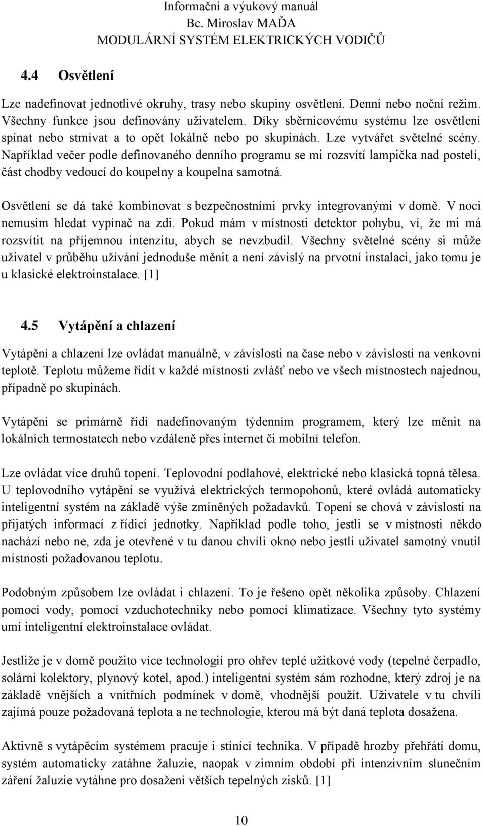 Například večer podle definovaného denního programu se mi rozsvítí lampička nad postelí, část chodby vedoucí do koupelny a koupelna samotná.