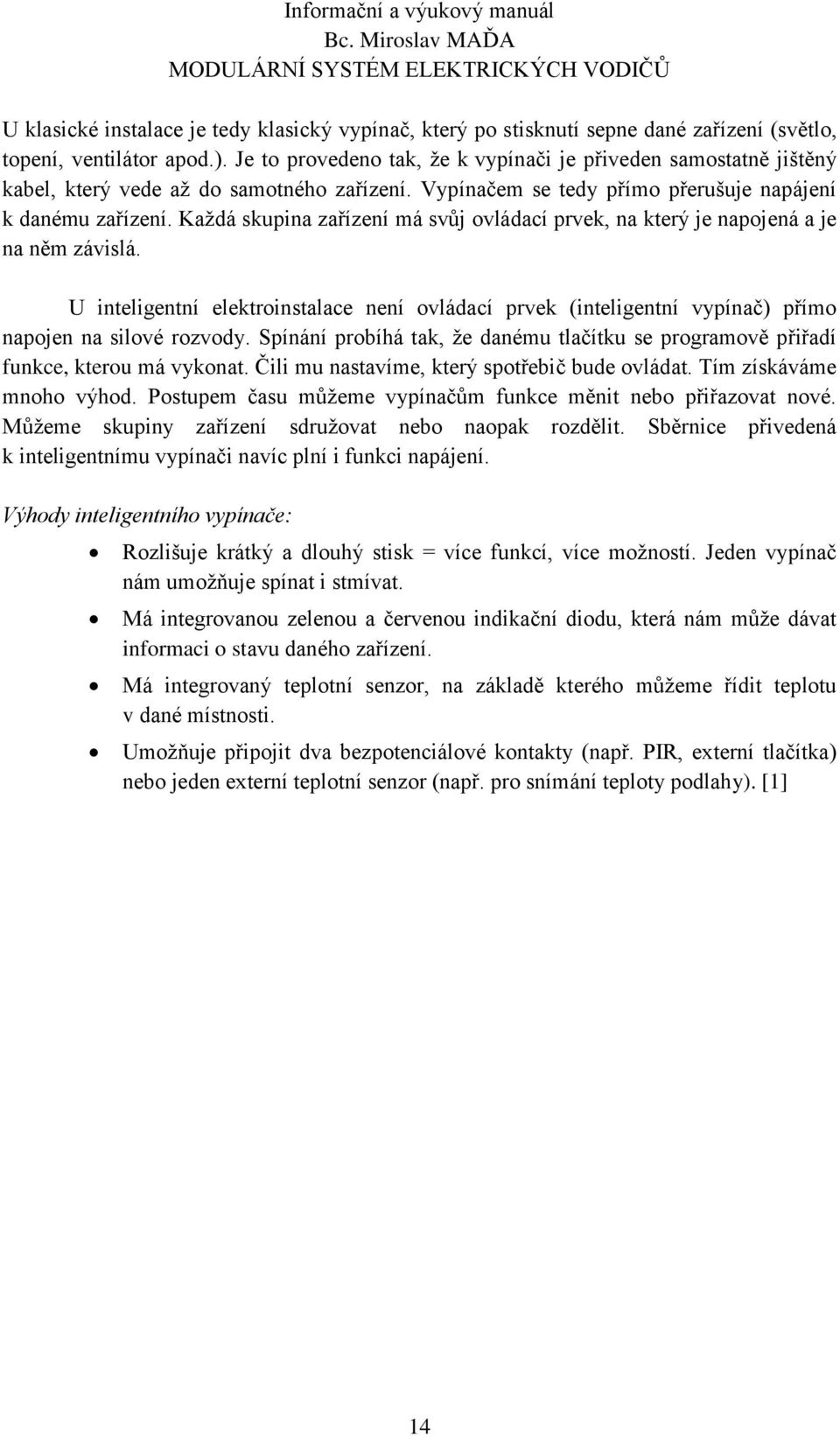 Každá skupina zařízení má svůj ovládací prvek, na který je napojená a je na něm závislá. U inteligentní elektroinstalace není ovládací prvek (inteligentní vypínač) přímo napojen na silové rozvody.