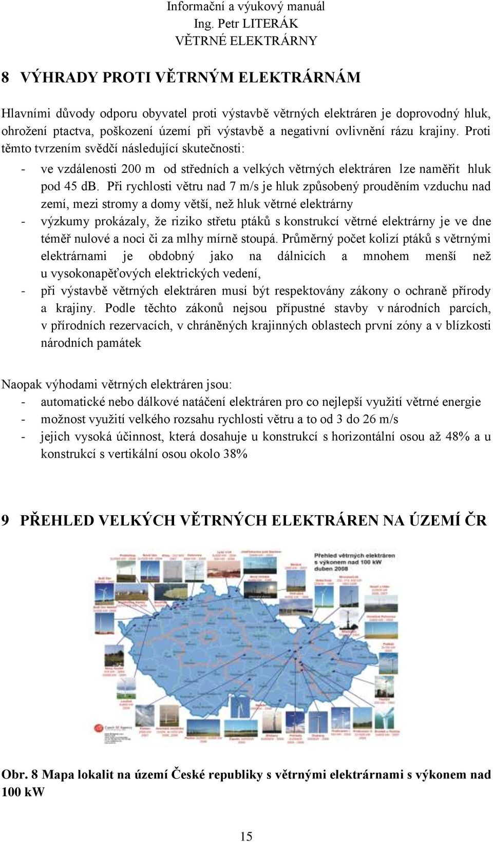 Při rychlosti větru nad 7 m/s je hluk způsobený prouděním vzduchu nad zemí, mezi stromy a domy větší, než hluk větrné elektrárny - výzkumy prokázaly, že riziko střetu ptáků s konstrukcí větrné