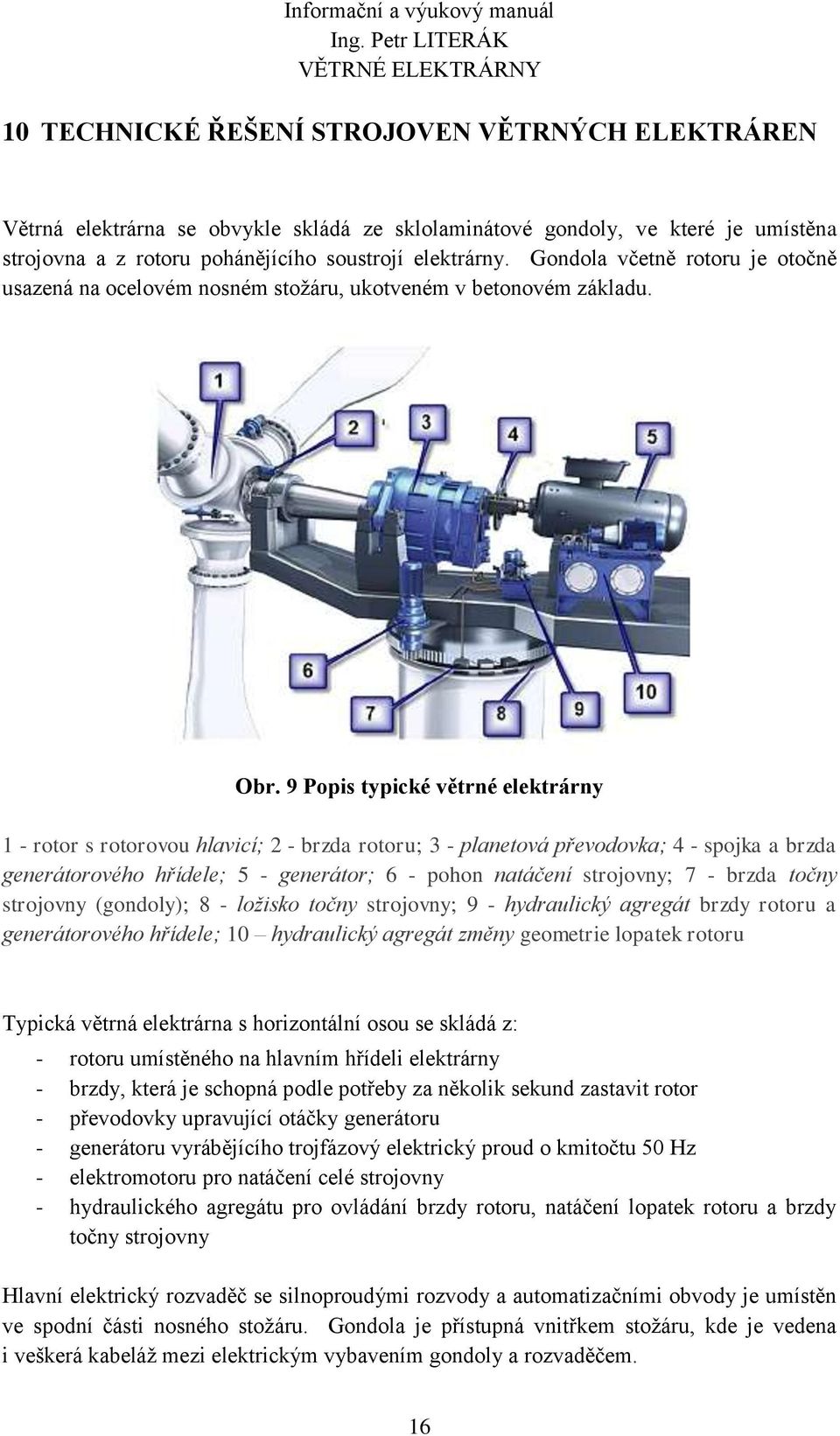 9 Popis typické větrné elektrárny 1 - rotor s rotorovou hlavicí; 2 - brzda rotoru; 3 - planetová převodovka; 4 - spojka a brzda generátorového hřídele; 5 - generátor; 6 - pohon natáčení strojovny; 7