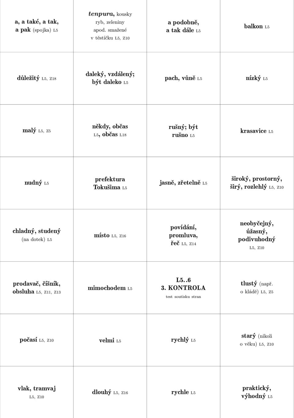 rušno L5 krasavice L5 nudný L5 prefektura Tokušima L5 jasně, zřetelně L5 široký, prostorný, širý, rozlehlý L5, Z10 chladný, studený (na dotek) L5 místo L5, Z16 povídání, promluva, řeč