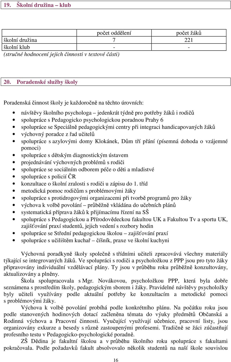 poradnou Prahy 6 spolupráce se Speciálně pedagogickými centry při integraci handicapovaných žáků výchovný poradce z řad učitelů spolupráce s azylovými domy Klokánek, Dům tří přání (písemná dohoda o