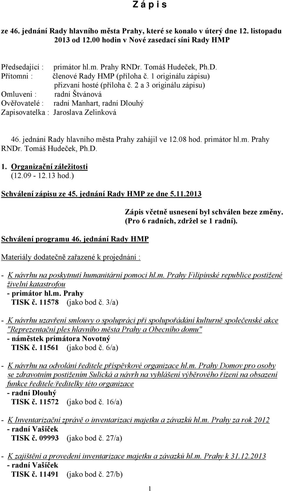 2 a 3 originálu zápisu) Omluveni : Ověřovatelé : radní Manhart, radní Dlouhý Zapisovatelka : Jaroslava Zelinková 46. jednání Rady hlavního města Prahy zahájil ve 12.08 hod. primátor hl.m. Prahy RNDr.