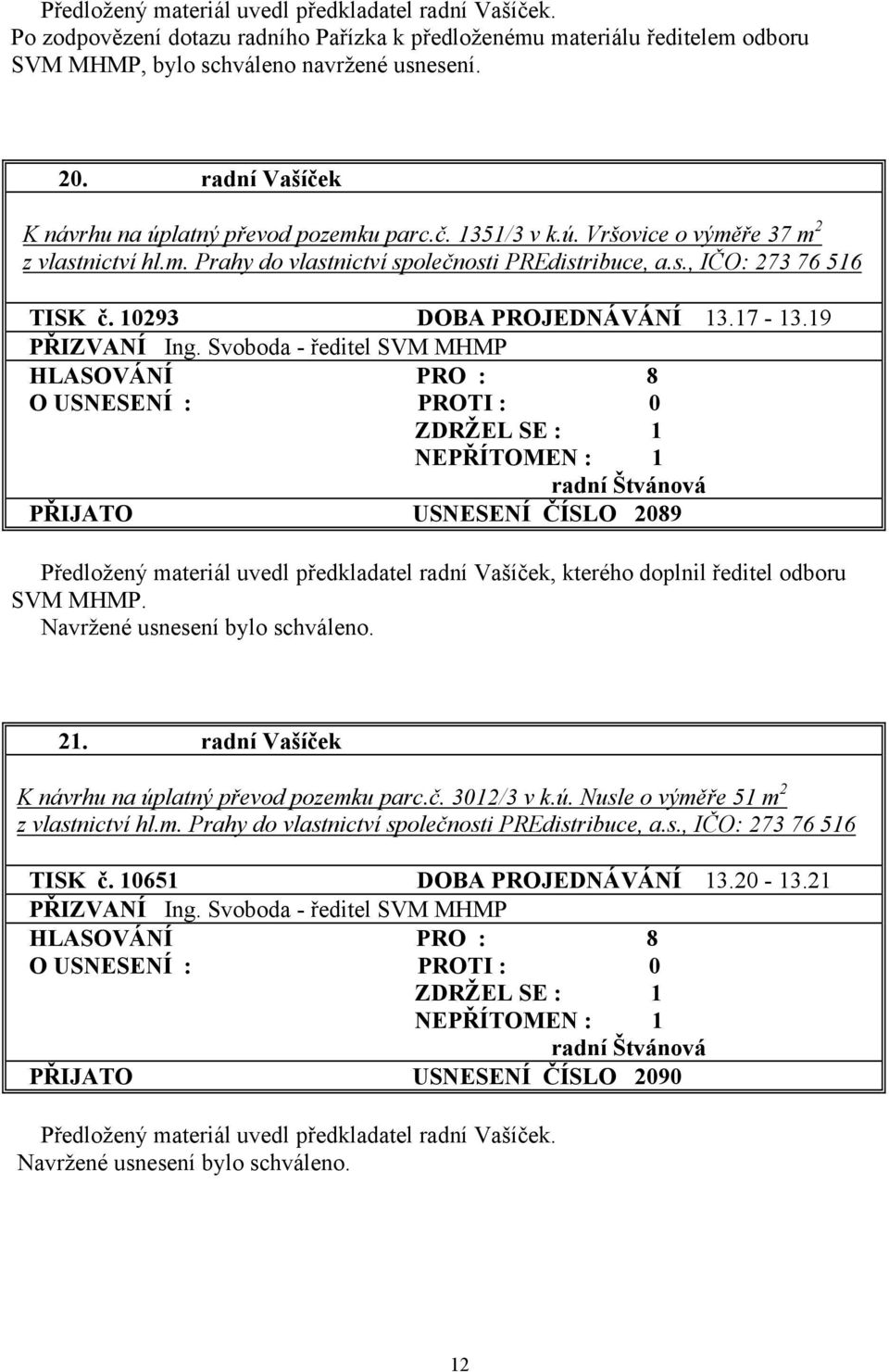 10293 DOBA PROJEDNÁVÁNÍ 13.17-13.19 HLASOVÁNÍ PRO : 8 PŘIJATO USNESENÍ ČÍSLO 2089 Předložený materiál uvedl předkladatel radní Vašíček, kterého doplnil ředitel odboru SVM MHMP. 21.