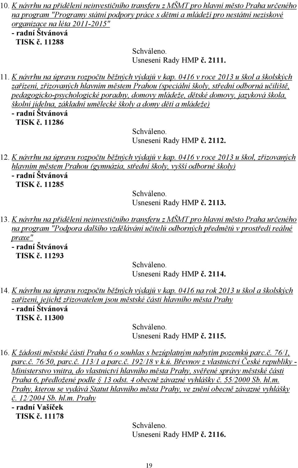 0416 v roce 2013 u škol a školských zařízení, zřizovaných hlavním městem Prahou (speciální školy, střední odborná učiliště, pedagogicko-psychologické poradny, domovy mládeže, dětské domovy, jazyková